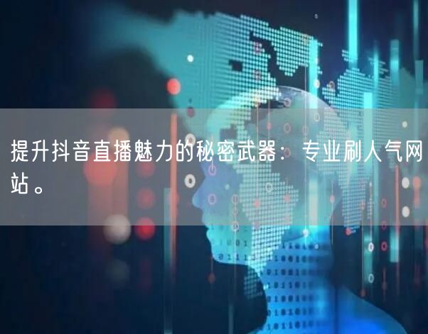 提升抖音直播魅力的秘密武器：专业刷人气网站。