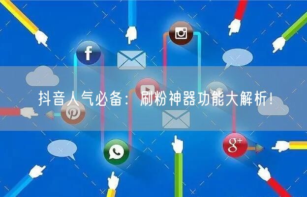 抖音人气必备：刷粉神器功能大解析！