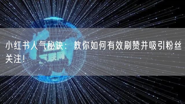 小红书人气秘诀：教你如何有效刷赞并吸引粉丝关注！
