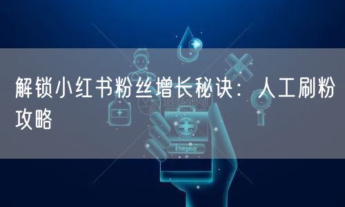 解锁小红书粉丝增长秘诀：人工刷粉攻略