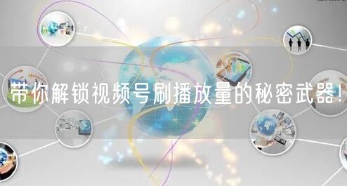 带你解锁视频号刷播放量的秘密武器！