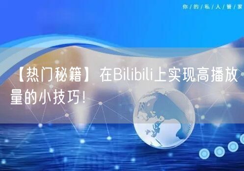 【热门秘籍】在Bilibili上实现高播放量的小技巧！