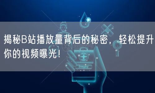 揭秘B站播放量背后的秘密，轻松提升你的视频曝光！
