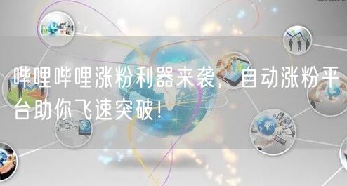 哔哩哔哩涨粉利器来袭，自动涨粉平台助你飞速突破！