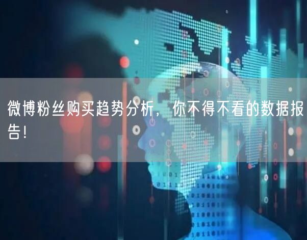 微博粉丝购买趋势分析，你不得不看的数据报告！