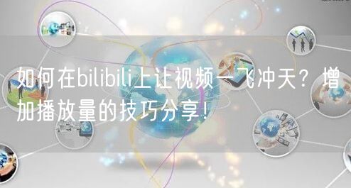 如何在bilibili上让视频一飞冲天？增加播放量的技巧分享！