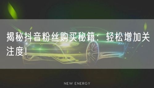 揭秘抖音粉丝购买秘籍：轻松增加关注度！