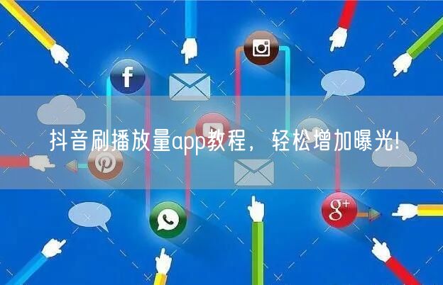 抖音刷播放量app教程，轻松增加曝光!