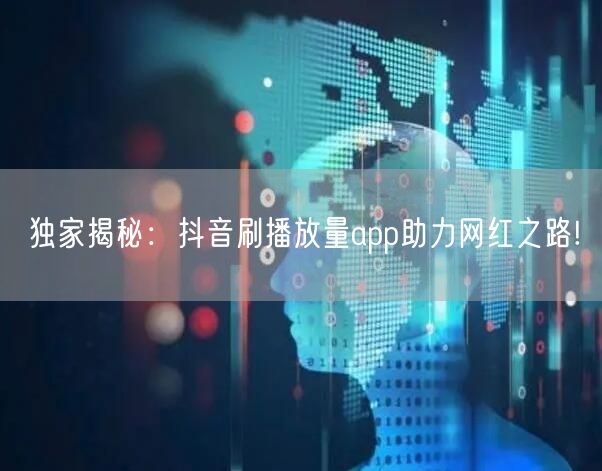 独家揭秘：抖音刷播放量app助力网红之路!