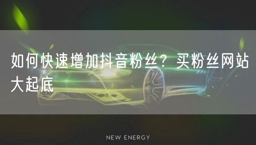 如何快速增加抖音粉丝？买粉丝网站大起底