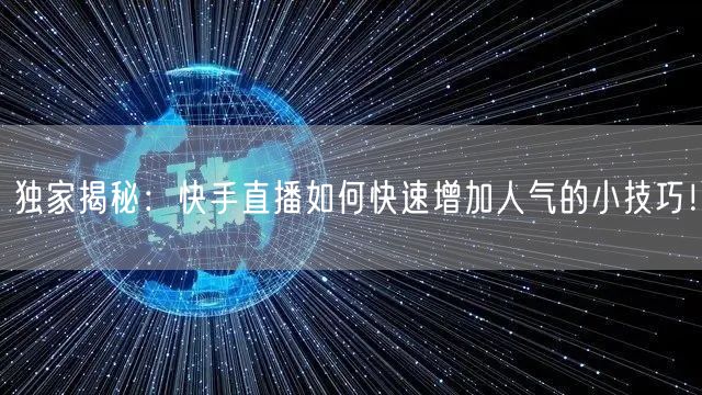独家揭秘：快手直播如何快速增加人气的小技巧！