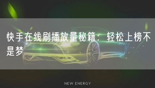 快手在线刷播放量秘籍：轻松上榜不是梦