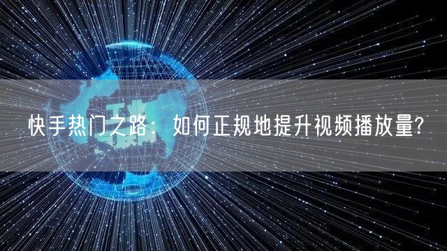 快手热门之路：如何正规地提升视频播放量?