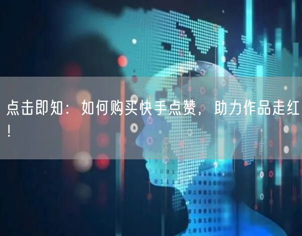 点击即知：如何购买快手点赞，助力作品走红！