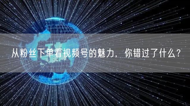 从粉丝下单看视频号的魅力，你错过了什么？