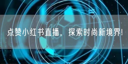 点赞小红书直播，探索时尚新境界!