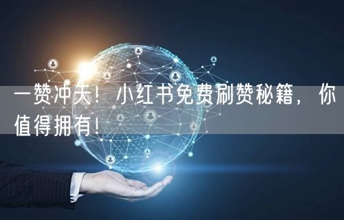 一赞冲天！小红书免费刷赞秘籍，你值得拥有！