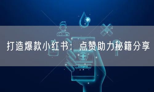 打造爆款小红书：点赞助力秘籍分享