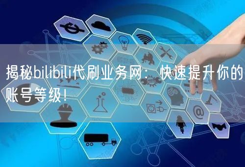 揭秘bilibili代刷业务网：快速提升你的账号等级！