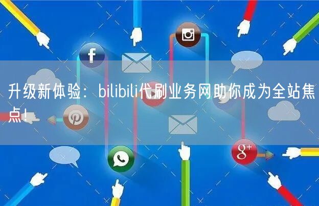 升级新体验：bilibili代刷业务网助你成为全站焦点！