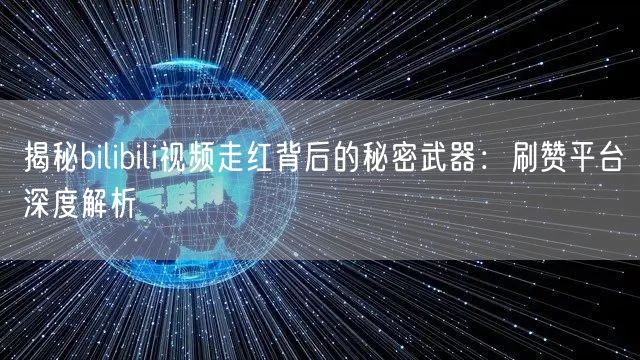 揭秘bilibili视频走红背后的秘密武器：刷赞平台深度解析