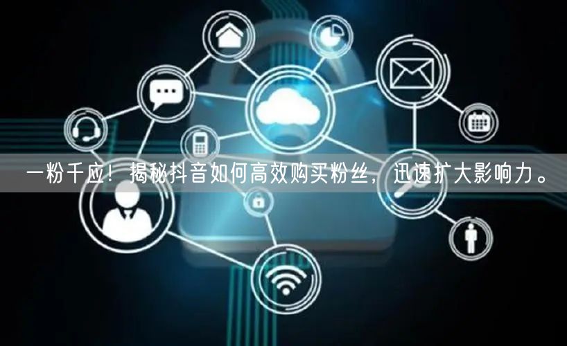 一粉千应！揭秘抖音如何高效购买粉丝，迅速扩大影响力。