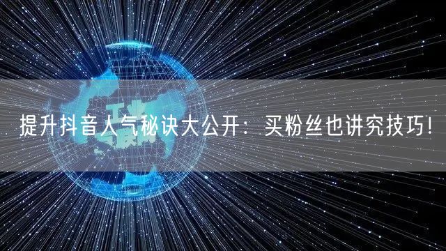 提升抖音人气秘诀大公开：买粉丝也讲究技巧！