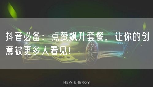 抖音必备：点赞飙升套餐，让你的创意被更多人看见！