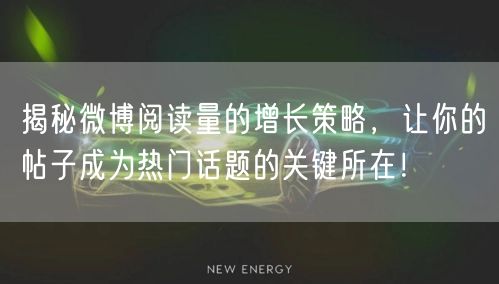 揭秘微博阅读量的增长策略，让你的帖子成为热门话题的关键所在！