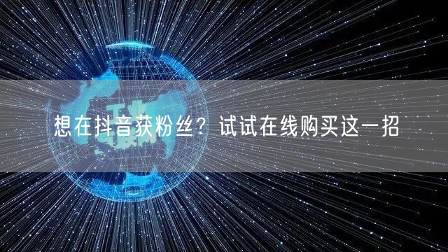 想在抖音获粉丝？试试在线购买这一招