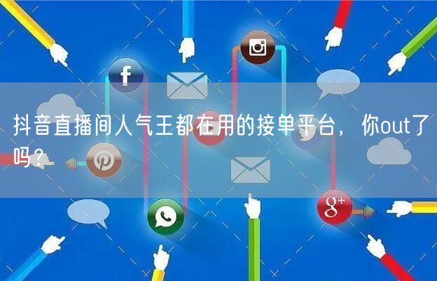 抖音直播间人气王都在用的接单平台，你out了吗？