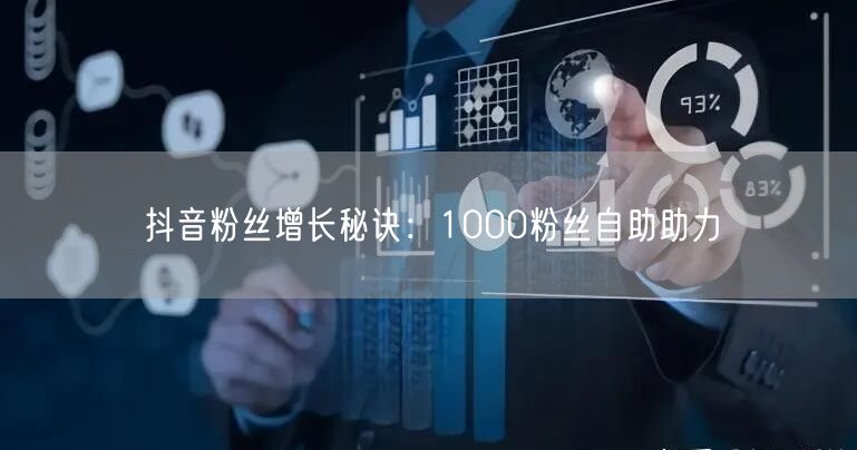 抖音粉丝增长秘诀：1000粉丝自助助力