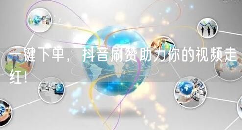 一键下单，抖音刷赞助力你的视频走红！