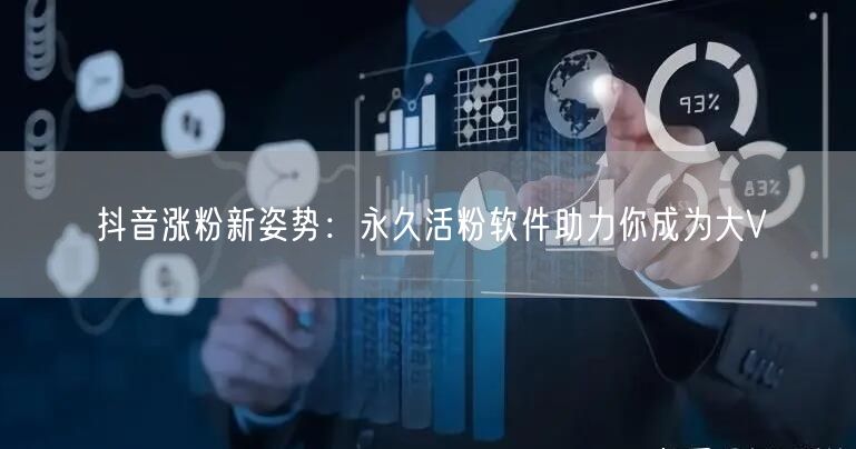 抖音涨粉新姿势：永久活粉软件助力你成为大V