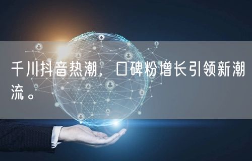 千川抖音热潮，口碑粉增长引领新潮流。