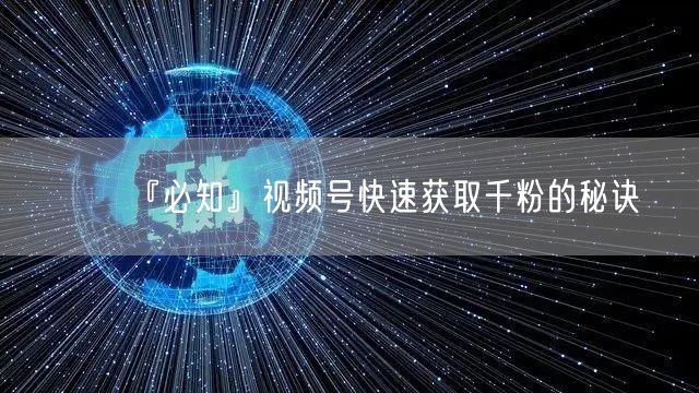 『必知』视频号快速获取千粉的秘诀