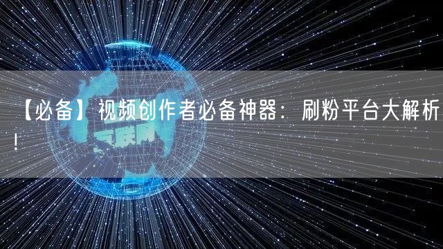 【必备】视频创作者必备神器：刷粉平台大解析！