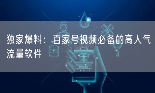 独家爆料：百家号视频必备的高人气流量软件