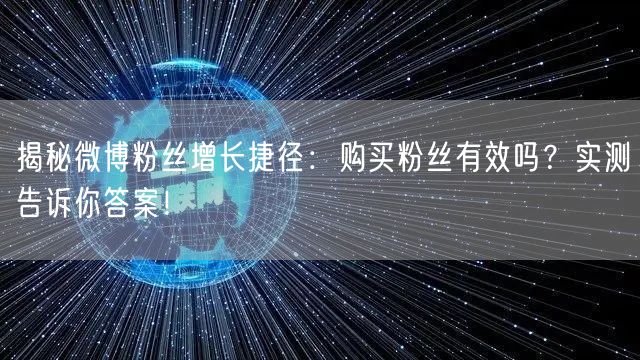 揭秘微博粉丝增长捷径：购买粉丝有效吗？实测告诉你答案！