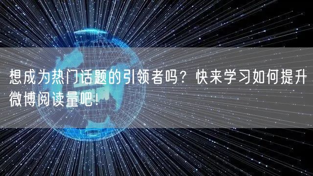 想成为热门话题的引领者吗？快来学习如何提升微博阅读量吧！