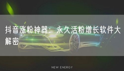抖音涨粉神器：永久活粉增长软件大解密