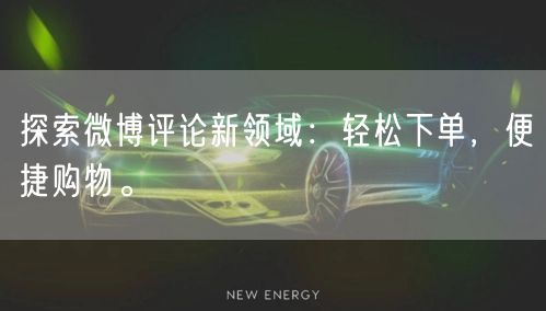 探索微博评论新领域：轻松下单，便捷购物。