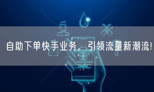 自助下单快手业务，引领流量新潮流!