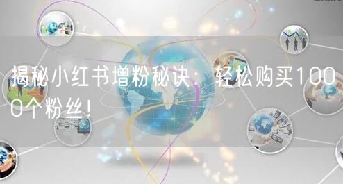 揭秘小红书增粉秘诀：轻松购买1000个粉丝！