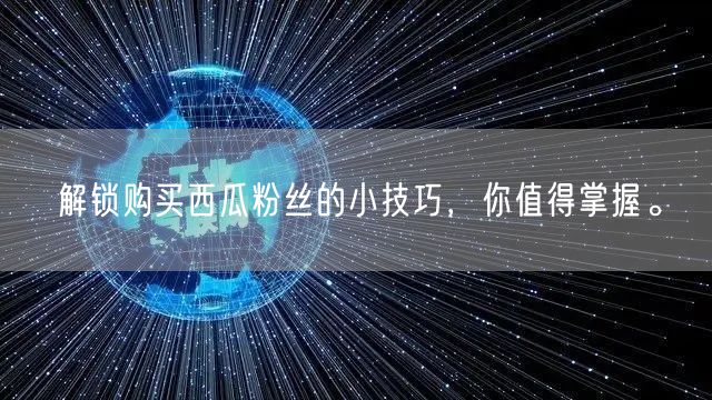 解锁购买西瓜粉丝的小技巧，你值得掌握。