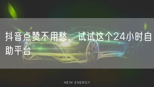 抖音点赞不用愁，试试这个24小时自助平台