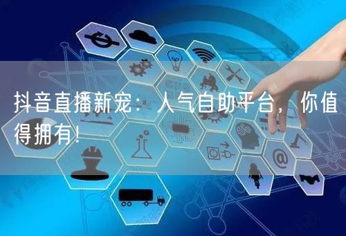 抖音直播新宠：人气自助平台，你值得拥有！