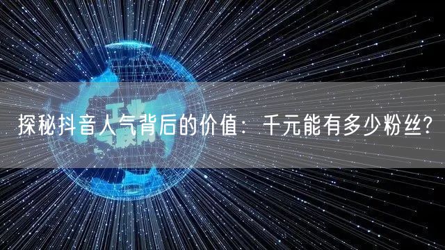 探秘抖音人气背后的价值：千元能有多少粉丝?