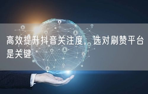 高效提升抖音关注度，选对刷赞平台是关键