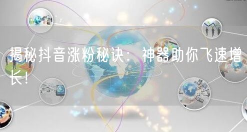 揭秘抖音涨粉秘诀：神器助你飞速增长！